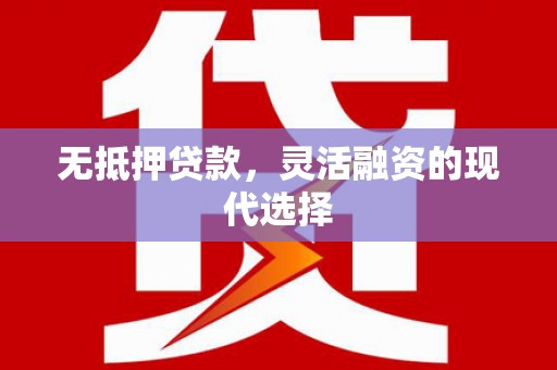 巩留无抵押贷款，灵活融资的现代选择