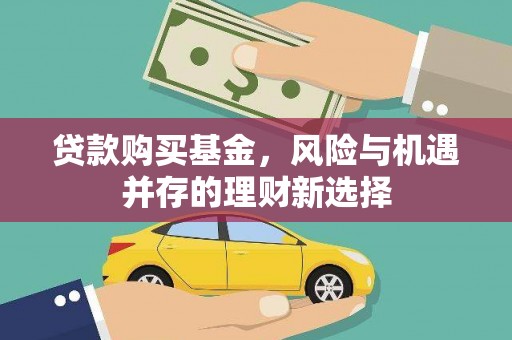 巩留贷款购买基金，风险与机遇并存的理财新选择
