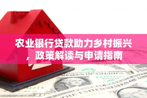 巩留农业银行贷款助力乡村振兴，政策解读与申请指南