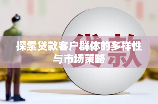 巩留探索贷款客户群体的多样性与市场策略