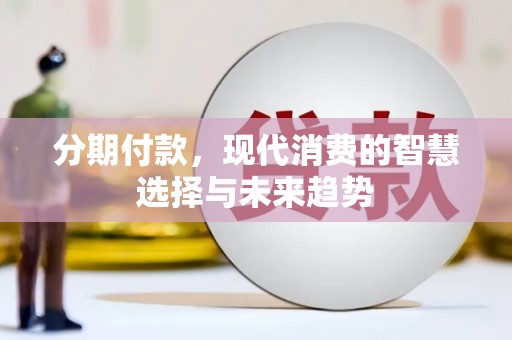 巩留分期付款，现代消费的智慧选择与未来趋势