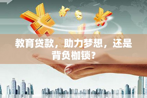 巩留教育贷款，助力梦想，还是背负枷锁？