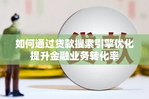 巩留如何通过贷款搜索引擎优化提升金融业务转化率