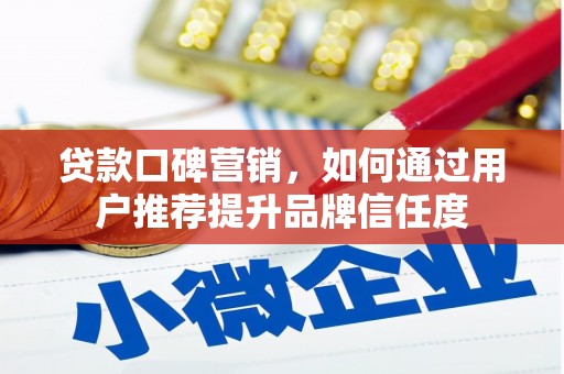 巩留贷款口碑营销，如何通过用户推荐提升品牌信任度