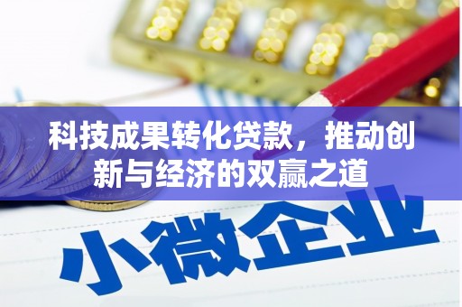 巩留科技成果转化贷款，推动创新与经济的双赢之道