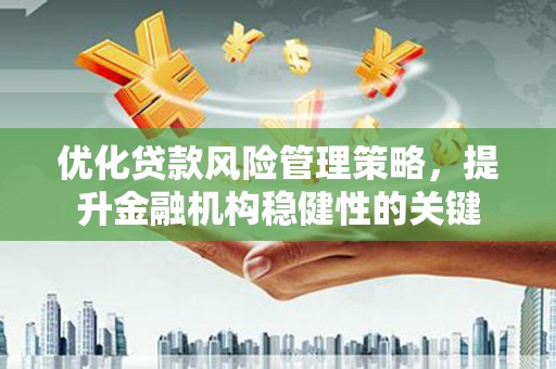 巩留优化贷款风险管理策略，提升金融机构稳健性的关键