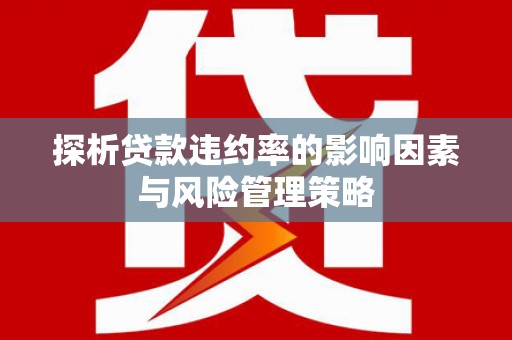 巩留探析贷款违约率的影响因素与风险管理策略