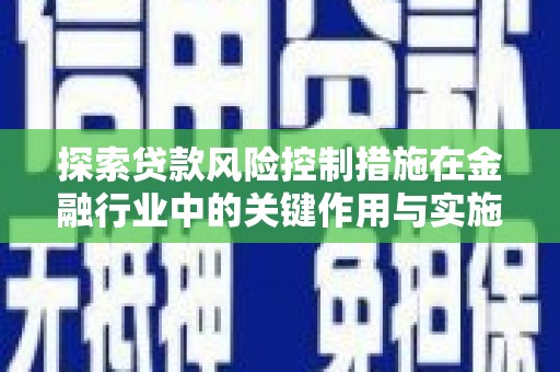 巩留探索贷款风险控制措施在金融行业中的关键作用与实施策略