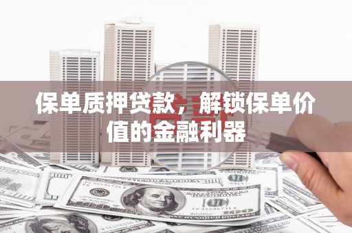 巩留保单质押贷款，解锁保单价值的金融利器