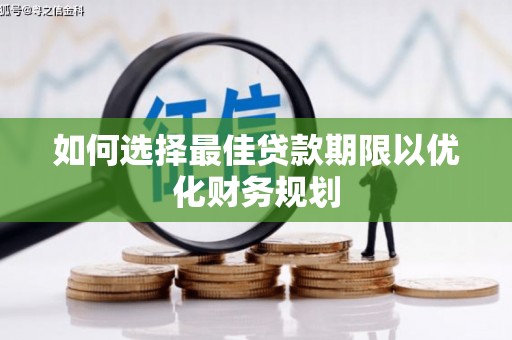 巩留如何选择最佳贷款期限以优化财务规划