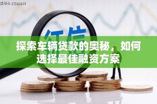 巩留探索车辆贷款的奥秘，如何选择最佳融资方案