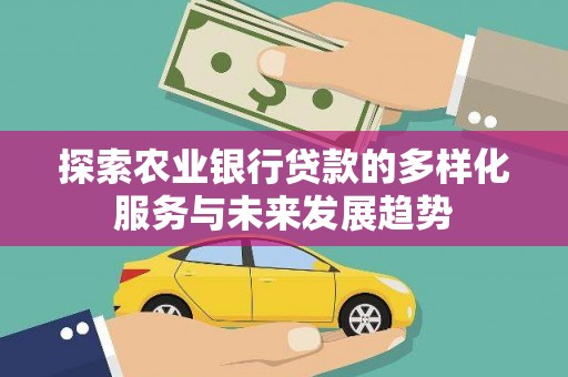 巩留探索农业银行贷款的多样化服务与未来发展趋势