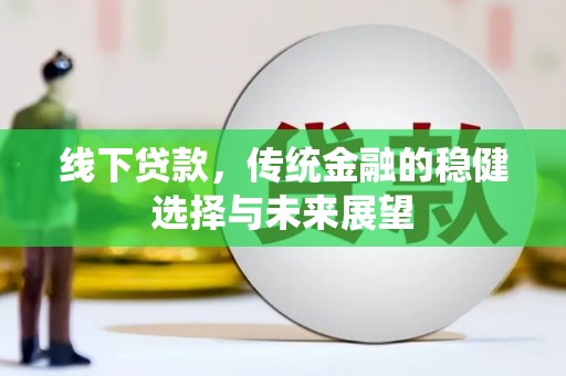 巩留线下贷款，传统金融的稳健选择与未来展望