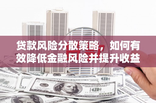 巩留贷款风险分散策略，如何有效降低金融风险并提升收益