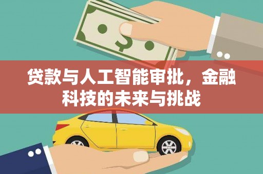 巩留贷款与人工智能审批，金融科技的未来与挑战