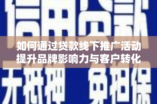 巩留如何通过贷款线下推广活动提升品牌影响力与客户转化率