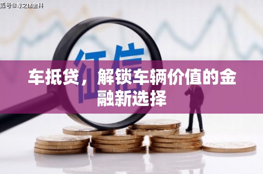 巩留车抵贷，解锁车辆价值的金融新选择