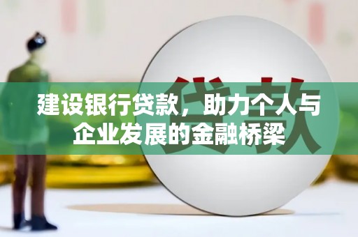 巩留建设银行贷款，助力个人与企业发展的金融桥梁
