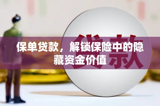 巩留保单贷款，解锁保险中的隐藏资金价值