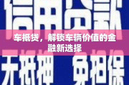 巩留车抵贷，解锁车辆价值的金融新选择
