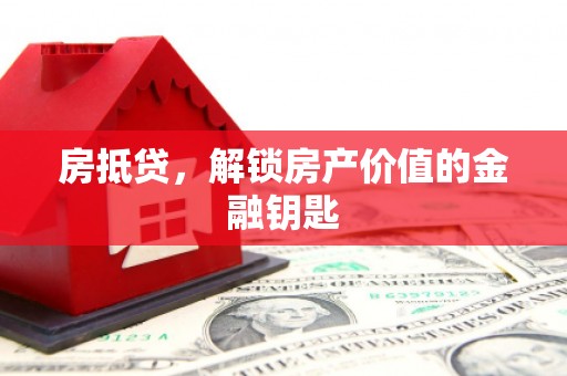 巩留房抵贷，解锁房产价值的金融钥匙