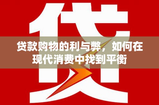 巩留贷款购物的利与弊，如何在现代消费中找到平衡