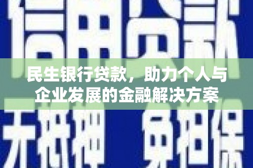 巩留民生银行贷款，助力个人与企业发展的金融解决方案
