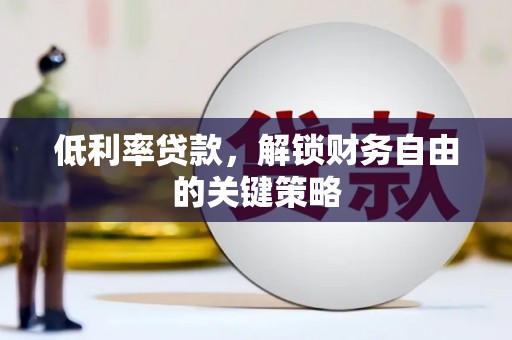 巩留低利率贷款，解锁财务自由的关键策略