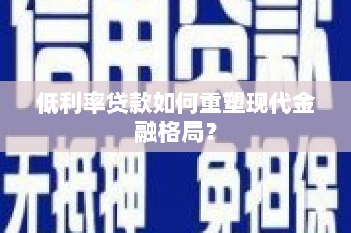 巩留低利率贷款如何重塑现代金融格局？