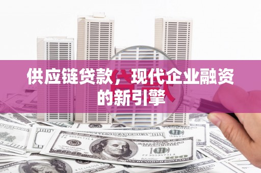 巩留供应链贷款，现代企业融资的新引擎