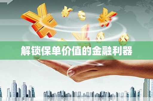 巩留解锁保单价值的金融利器