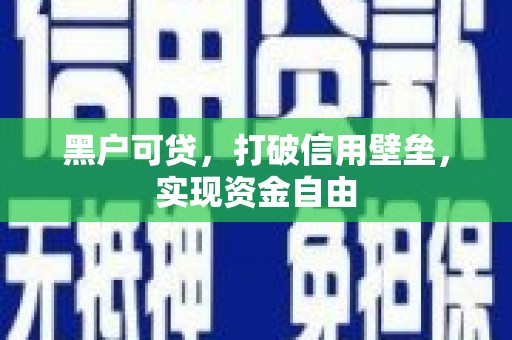 巩留黑户可贷，打破信用壁垒，实现资金自由