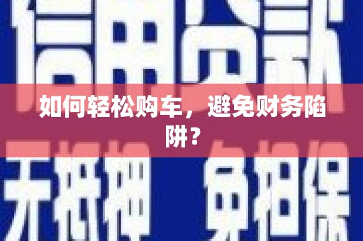 巩留如何轻松购车，避免财务陷阱？