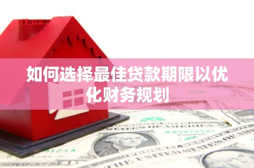 巩留如何选择最佳贷款期限以优化财务规划