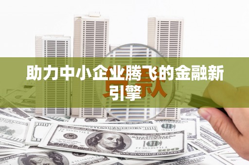 巩留助力中小企业腾飞的金融新引擎