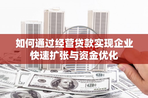巩留如何通过经营贷款实现企业快速扩张与资金优化