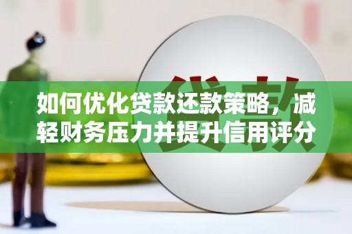 巩留如何优化贷款还款策略，减轻财务压力并提升信用评分