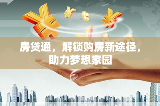 巩留房贷通，解锁购房新途径，助力梦想家园
