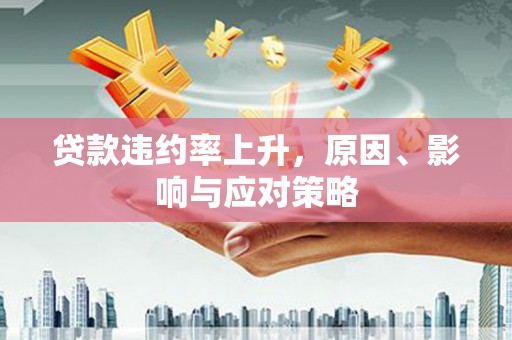 巩留贷款违约率上升，原因、影响与应对策略