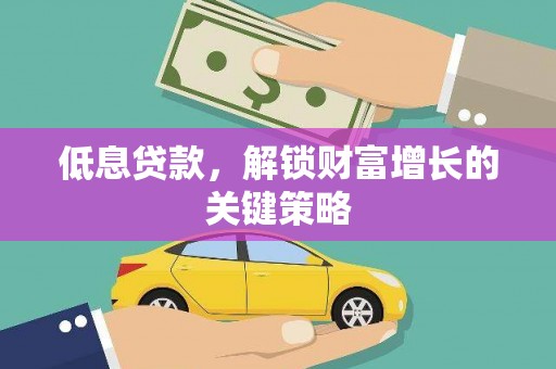 巩留低息贷款，解锁财富增长的关键策略