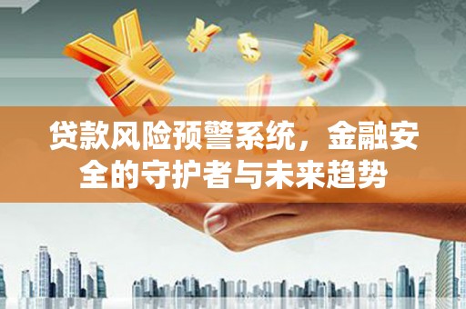 巩留贷款风险预警系统，金融安全的守护者与未来趋势