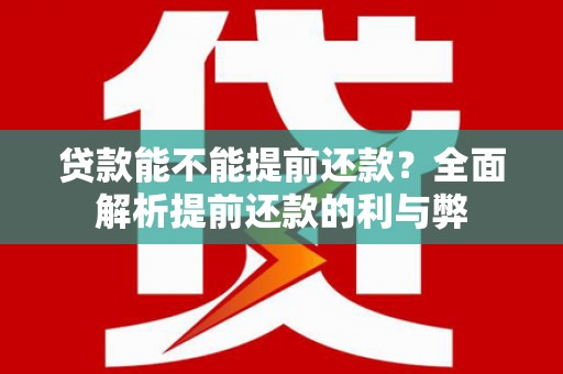 巩留贷款能不能提前还款？全面解析提前还款的利与弊