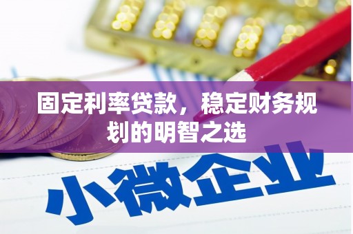 巩留固定利率贷款，稳定财务规划的明智之选