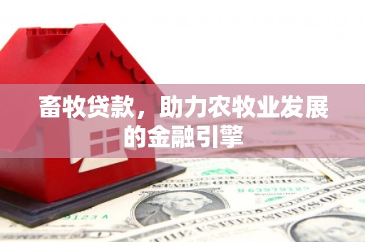 巩留畜牧贷款，助力农牧业发展的金融引擎