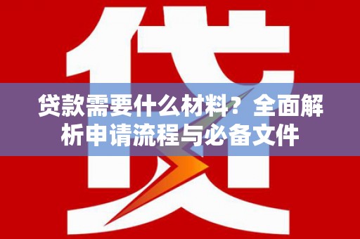 巩留贷款需要什么材料？全面解析申请流程与必备文件