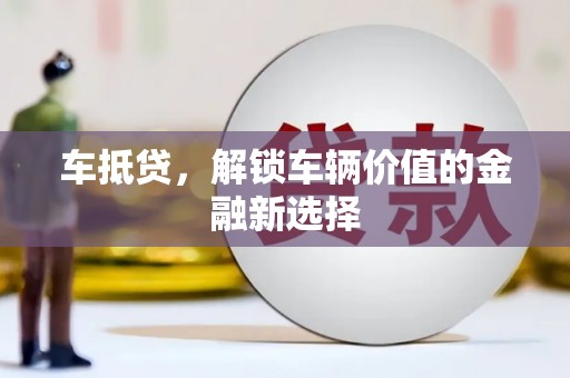 巩留车抵贷，解锁车辆价值的金融新选择