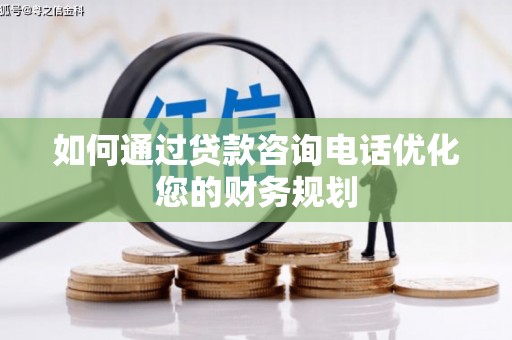 巩留如何通过贷款咨询电话优化您的财务规划