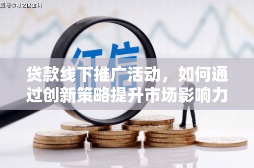 巩留贷款线下推广活动，如何通过创新策略提升市场影响力