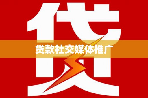 巩留贷款社交媒体推广