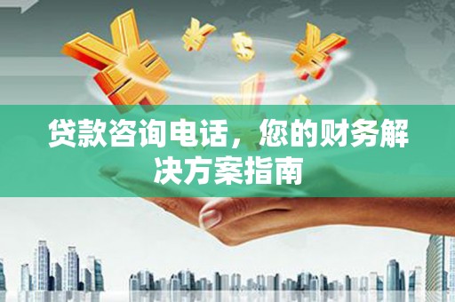 巩留贷款咨询电话，您的财务解决方案指南